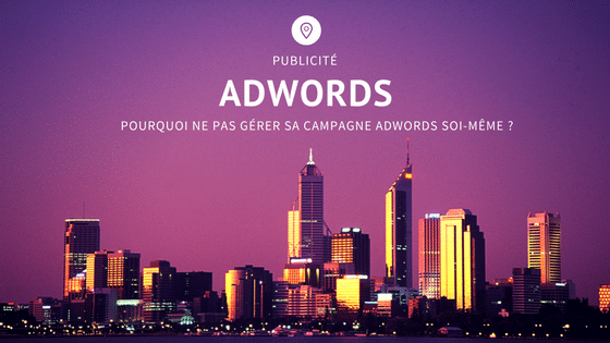 Pourquoi ne pas gérer sa campagne Adwords soi-même