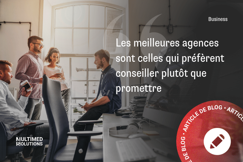 Les meilleures agences sont celles qui préfèrent conseiller plutôt que promettre
